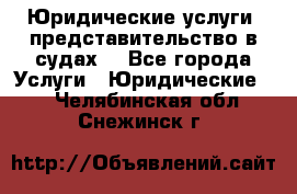 Юридические услуги, представительство в судах. - Все города Услуги » Юридические   . Челябинская обл.,Снежинск г.